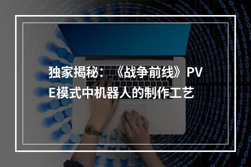 独家揭秘：《战争前线》PVE模式中机器人的制作工艺