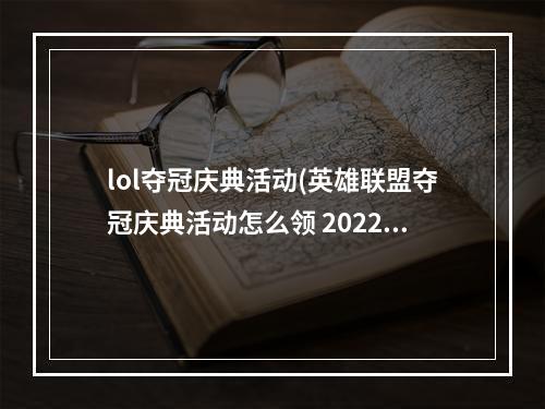 lol夺冠庆典活动(英雄联盟夺冠庆典活动怎么领 2022RNG夺冠庆典活动怎么)