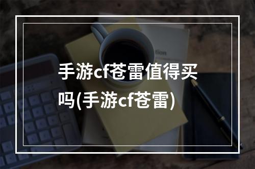 手游cf苍雷值得买吗(手游cf苍雷)