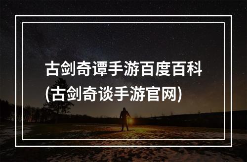 古剑奇谭手游百度百科(古剑奇谈手游官网)