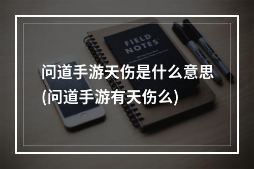 问道手游天伤是什么意思(问道手游有天伤么)