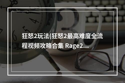 狂怒2玩法(狂怒2最高难度全流程视频攻略合集 Rage2游戏怎么玩  第)