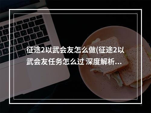 征途2以武会友怎么做(征途2以武会友任务怎么过 深度解析以武会友任务通关)