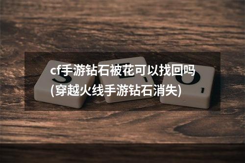 cf手游钻石被花可以找回吗(穿越火线手游钻石消失)