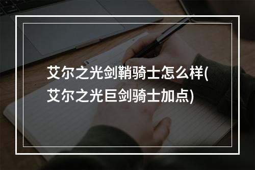 艾尔之光剑鞘骑士怎么样(艾尔之光巨剑骑士加点)