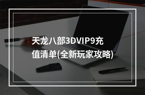 天龙八部3DVIP9充值清单(全新玩家攻略)