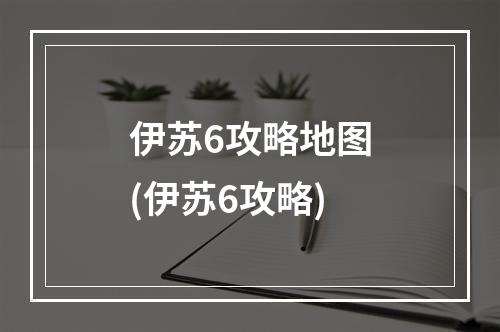 伊苏6攻略地图(伊苏6攻略)