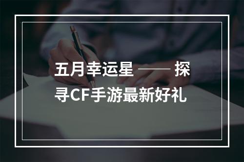 五月幸运星 ── 探寻CF手游最新好礼