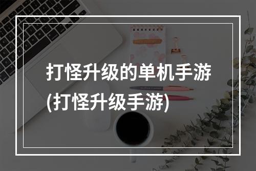 打怪升级的单机手游(打怪升级手游)