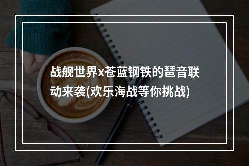 战舰世界x苍蓝钢铁的琶音联动来袭(欢乐海战等你挑战)