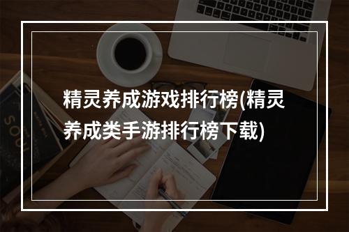 精灵养成游戏排行榜(精灵养成类手游排行榜下载)