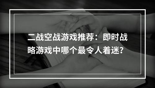 二战空战游戏推荐：即时战略游戏中哪个最令人着迷？