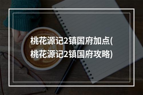 桃花源记2镇国府加点(桃花源记2镇国府攻略)