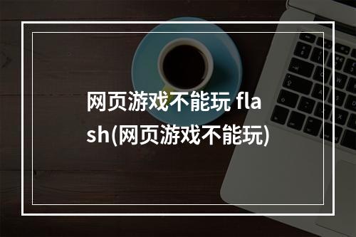 网页游戏不能玩 flash(网页游戏不能玩)