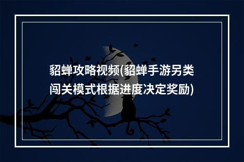 貂蝉攻略视频(貂蝉手游另类闯关模式根据进度决定奖励)