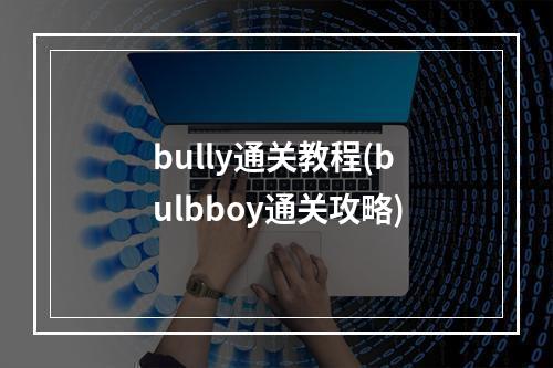 bully通关教程(bulbboy通关攻略)