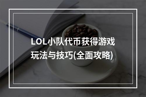 LOL小队代币获得游戏玩法与技巧(全面攻略)