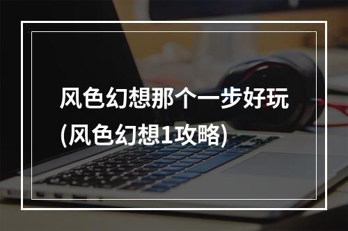 风色幻想那个一步好玩(风色幻想1攻略)