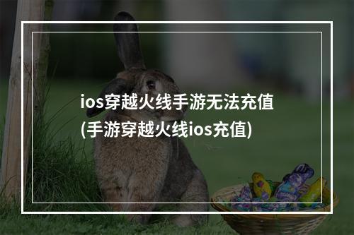 ios穿越火线手游无法充值(手游穿越火线ios充值)