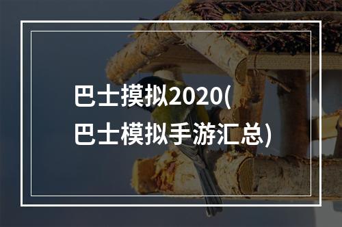 巴士摸拟2020(巴士模拟手游汇总)