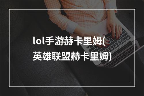 lol手游赫卡里姆(英雄联盟赫卡里姆)