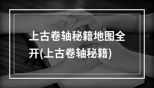 上古卷轴秘籍地图全开(上古卷轴秘籍)