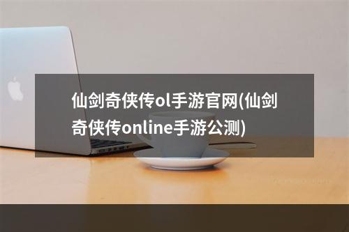 仙剑奇侠传ol手游官网(仙剑奇侠传online手游公测)