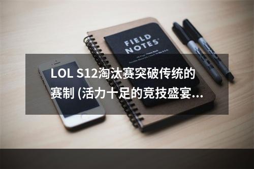 LOL S12淘汰赛突破传统的赛制 (活力十足的竞技盛宴)