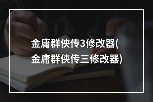 金庸群侠传3修改器(金庸群侠传三修改器)