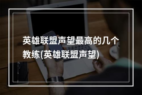 英雄联盟声望最高的几个教练(英雄联盟声望)