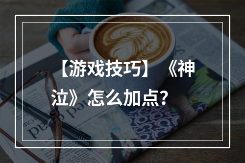 【游戏技巧】《神泣》怎么加点？