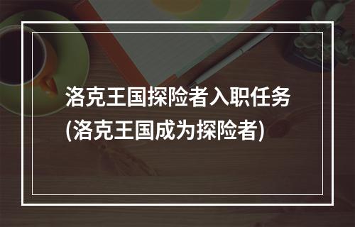 洛克王国探险者入职任务(洛克王国成为探险者)