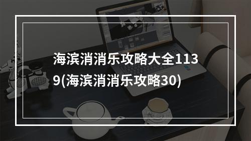 海滨消消乐攻略大全1139(海滨消消乐攻略30)