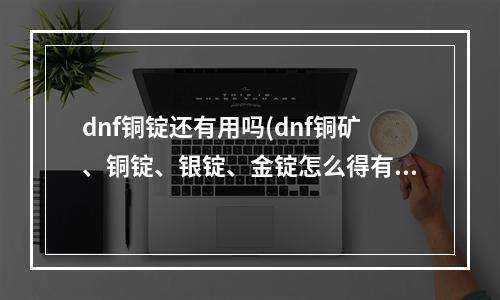 dnf铜锭还有用吗(dnf铜矿、铜锭、银锭、金锭怎么得有什么用)