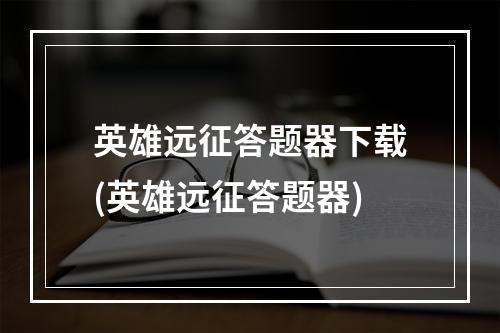 英雄远征答题器下载(英雄远征答题器)