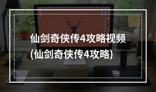 仙剑奇侠传4攻略视频(仙剑奇侠传4攻略)