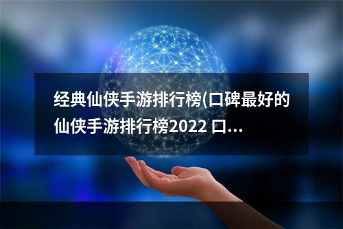 经典仙侠手游排行榜(口碑最好的仙侠手游排行榜2022 口碑最好的仙侠手游前十名 机)