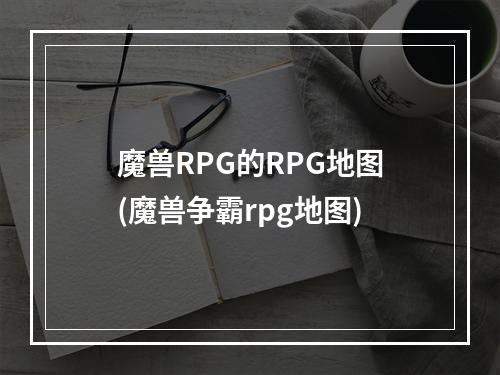 魔兽RPG的RPG地图(魔兽争霸rpg地图)