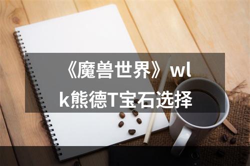 《魔兽世界》wlk熊德T宝石选择