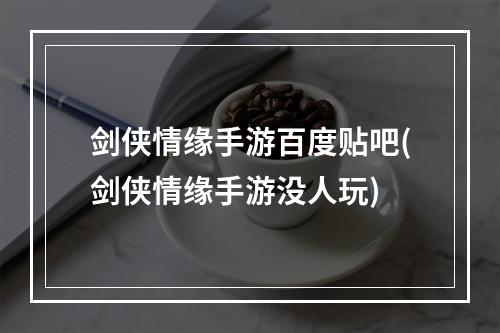 剑侠情缘手游百度贴吧(剑侠情缘手游没人玩)