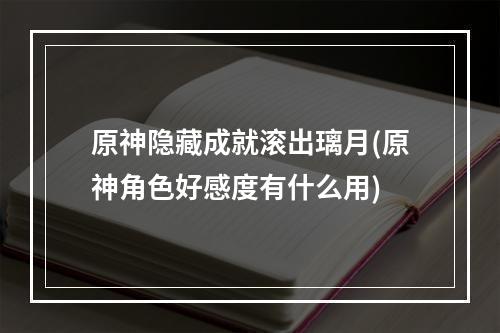 原神隐藏成就滚出璃月(原神角色好感度有什么用)