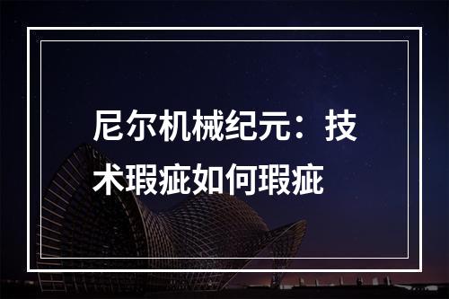 尼尔机械纪元：技术瑕疵如何瑕疵