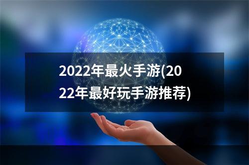 2022年最火手游(2022年最好玩手游推荐)