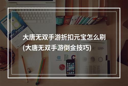 大唐无双手游折扣元宝怎么刷(大唐无双手游倒金技巧)