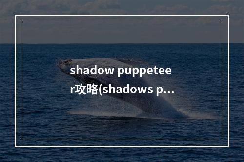 shadow puppeteer攻略(shadows peak够攻略)