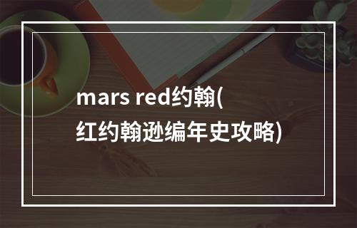 mars red约翰(红约翰逊编年史攻略)