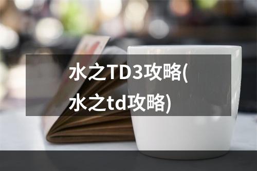 水之TD3攻略(水之td攻略)