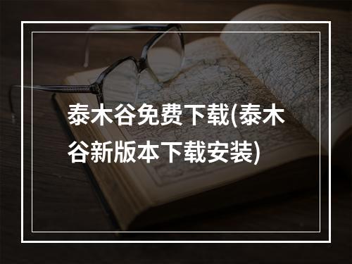 泰木谷免费下载(泰木谷新版本下载安装)