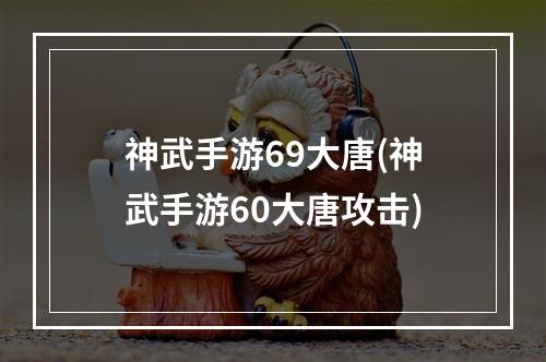 神武手游69大唐(神武手游60大唐攻击)