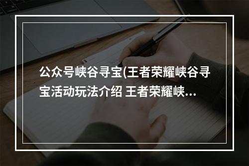 公众号峡谷寻宝(王者荣耀峡谷寻宝活动玩法介绍 王者荣耀峡谷寻宝活动)